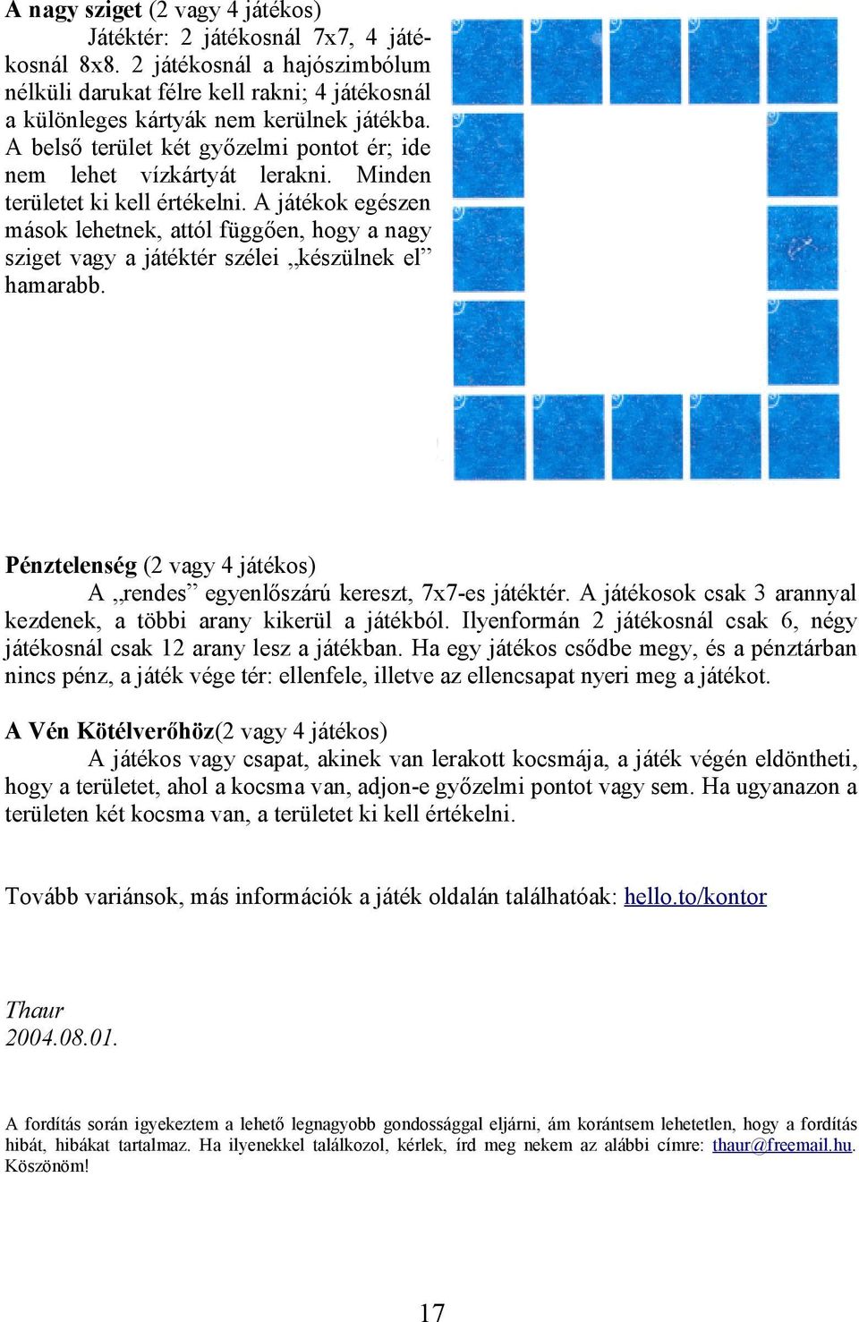 A játékok egészen mások lehetnek, attól függően, hogy a nagy sziget vagy a játéktér szélei készülnek el hamarabb. Pénztelenség (2 vagy 4 játékos) A rendes egyenlőszárú kereszt, 7x7-es játéktér.