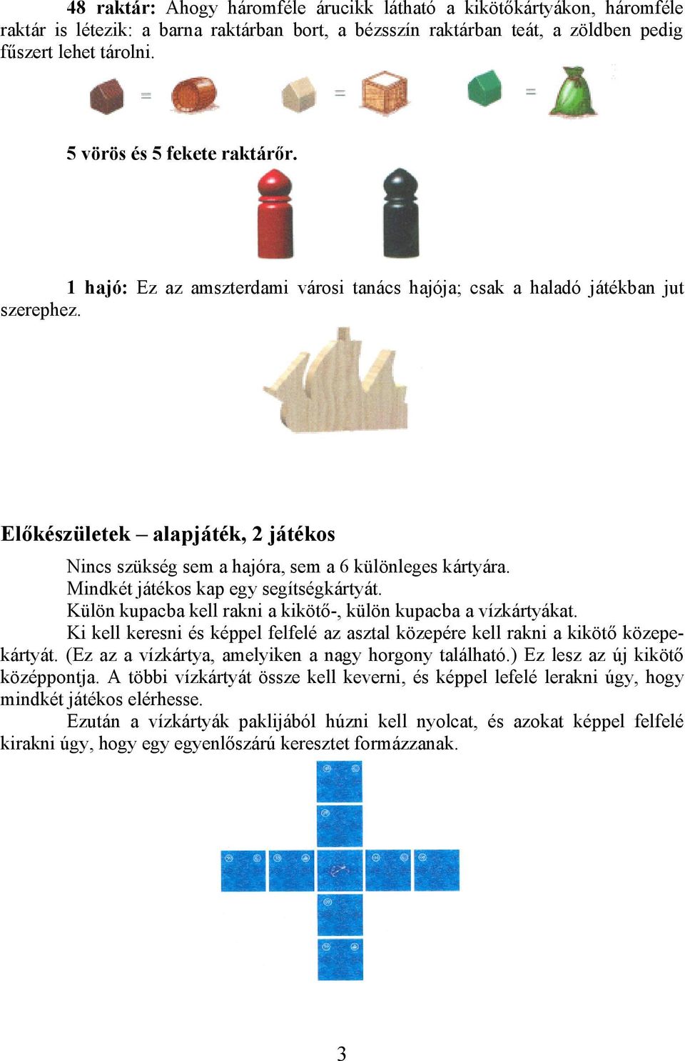 Előkészületek alapjáték, 2 játékos Nincs szükség sem a hajóra, sem a 6 különleges kártyára. Mindkét játékos kap egy segítségkártyát. Külön kupacba kell rakni a kikötő-, külön kupacba a vízkártyákat.