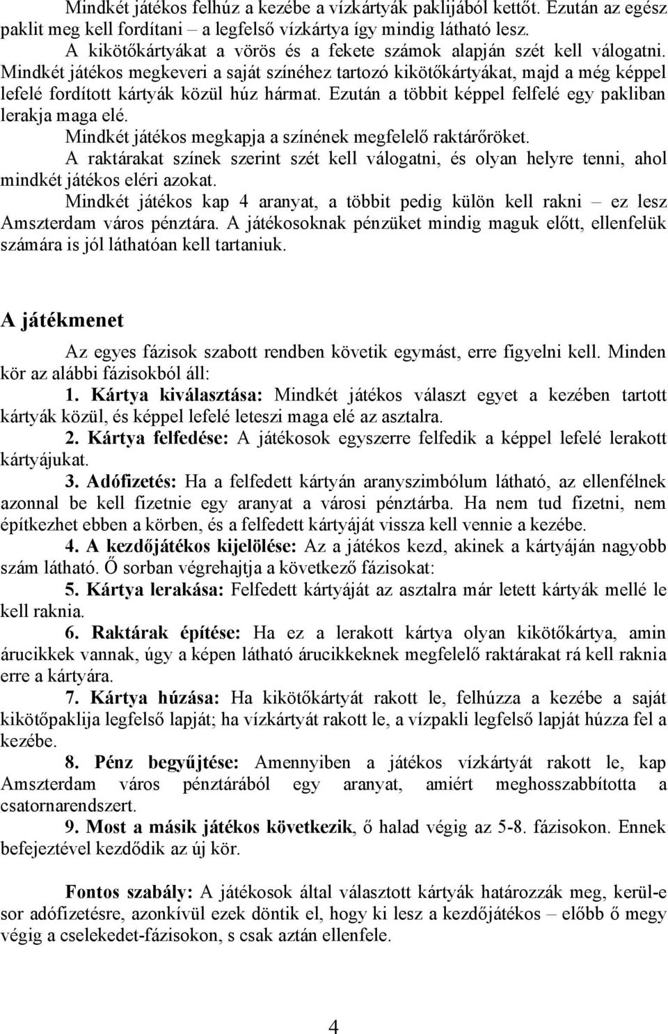 Mindkét játékos megkeveri a saját színéhez tartozó kikötőkártyákat, majd a még képpel lefelé fordított kártyák közül húz hármat. Ezután a többit képpel felfelé egy pakliban lerakja maga elé.