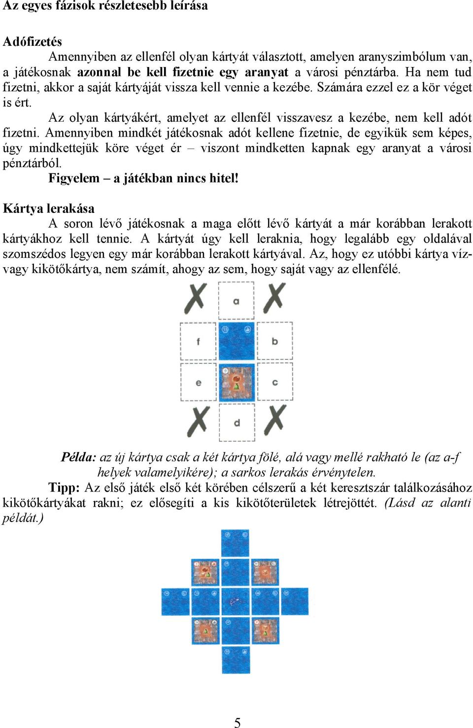 Amennyiben mindkét játékosnak adót kellene fizetnie, de egyikük sem képes, úgy mindkettejük köre véget ér viszont mindketten kapnak egy aranyat a városi pénztárból. Figyelem a játékban nincs hitel!