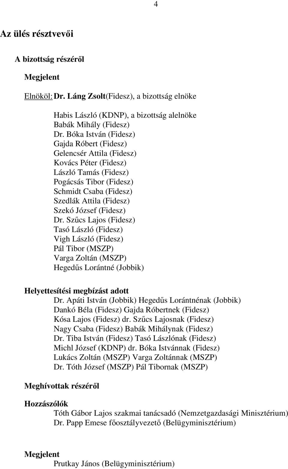 (Fidesz) Dr. Szűcs Lajos (Fidesz) Tasó László (Fidesz) Vigh László (Fidesz) Pál Tibor (MSZP) Varga Zoltán (MSZP) Hegedűs Lorántné (Jobbik) Helyettesítési megbízást adott Dr.