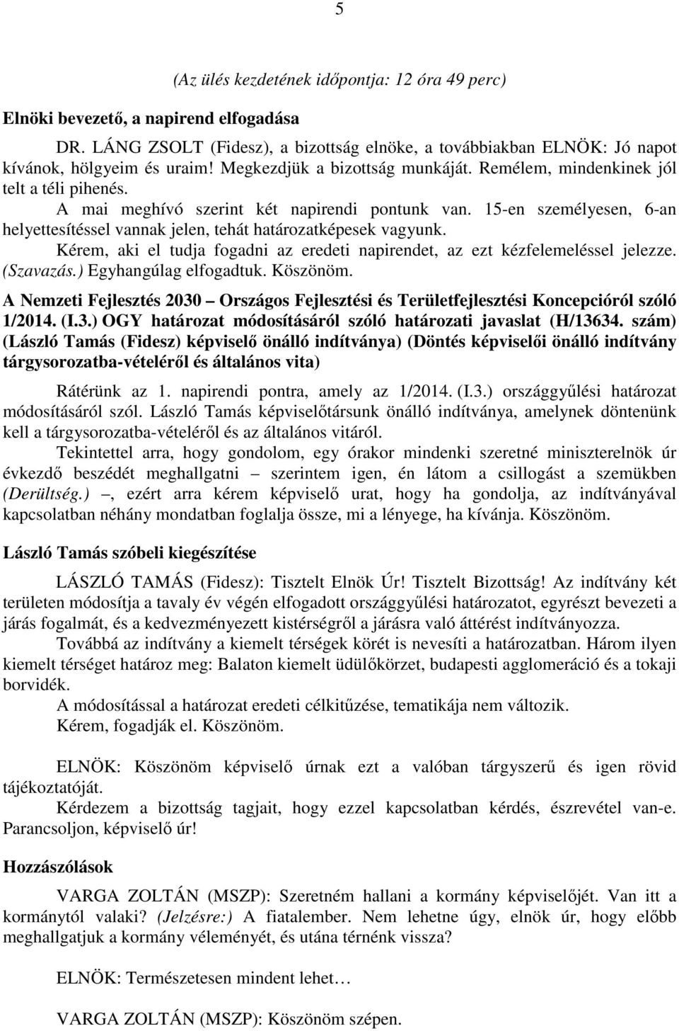 15-en személyesen, 6-an helyettesítéssel vannak jelen, tehát határozatképesek vagyunk. Kérem, aki el tudja fogadni az eredeti napirendet, az ezt kézfelemeléssel jelezze. (Szavazás.