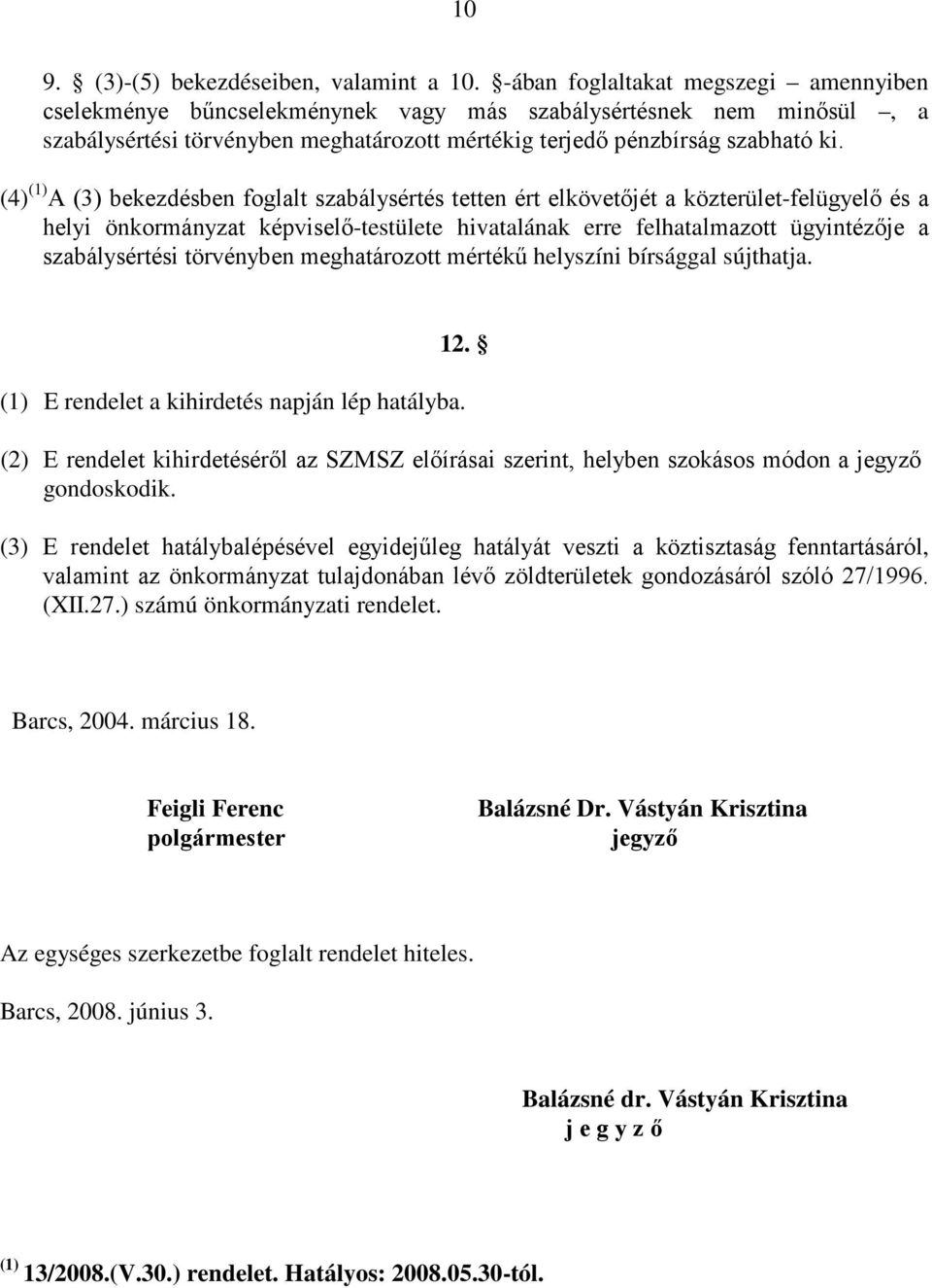(4) (1) A (3) bekezdésben foglalt szabálysértés tetten ért elkövetıjét a közterület-felügyelı és a helyi önkormányzat képviselı-testülete hivatalának erre felhatalmazott ügyintézıje a szabálysértési