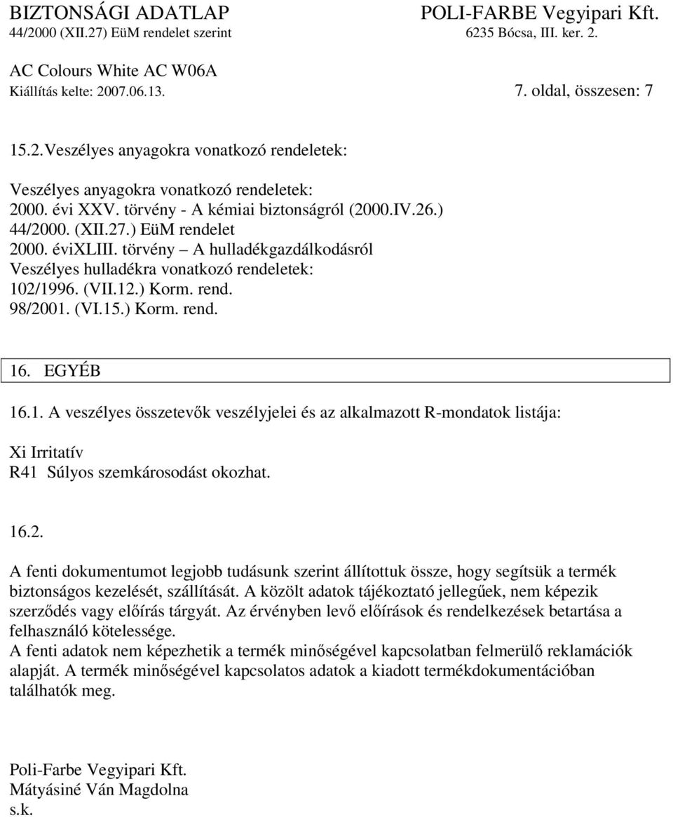 EGYÉB 16.1. A veszélyes összetevők veszélyjelei és az alkalmazott R-mondatok listája: Xi Irritatív R41 Súlyos szemkárosodást okozhat. 16.2.