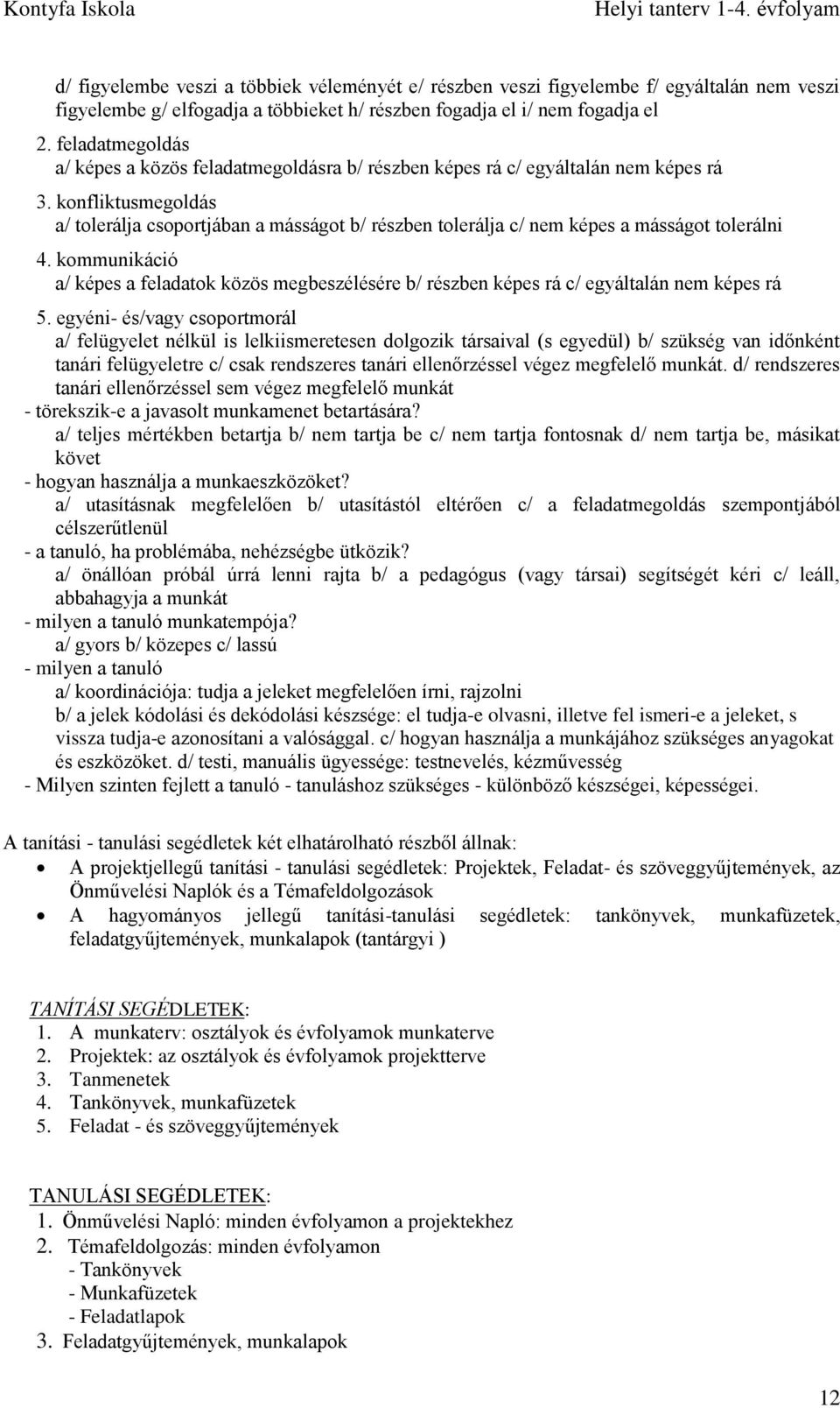 konfliktusmegoldás a/ tolerálja csoportjában a másságot b/ részben tolerálja c/ nem képes a másságot tolerálni 4.