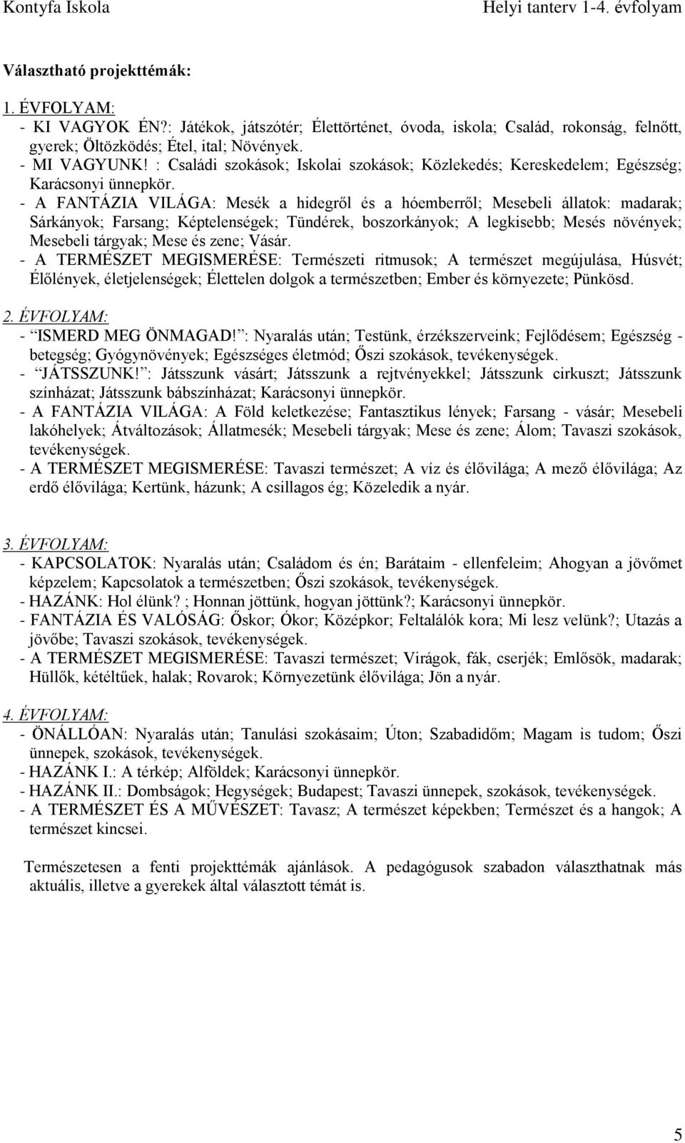- A FANTÁZIA VILÁGA: Mesék a hidegről és a hóemberről; Mesebeli állatok: madarak; Sárkányok; Farsang; Képtelenségek; Tündérek, boszorkányok; A legkisebb; Mesés növények; Mesebeli tárgyak; Mese és