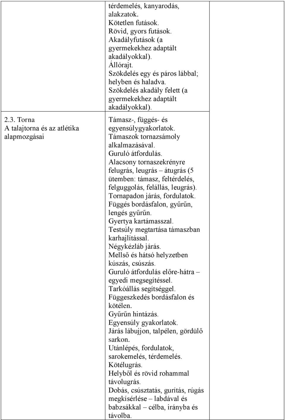 Guruló átfordulás. Alacsony tornaszekrényre felugrás, leugrás átugrás (5 ütemben: támasz, feltérdelés, felguggolás, felállás, leugrás). Tornapadon járás, fordulatok.