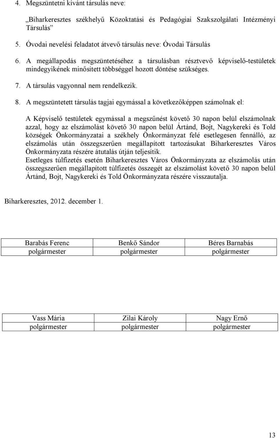 A megszüntetett társulás tagjai egymással a következőképpen számolnak el: A Képviselő testületek egymással a megszűnést követő 30 napon belül elszámolnak azzal, hogy az elszámolást követő 30 napon