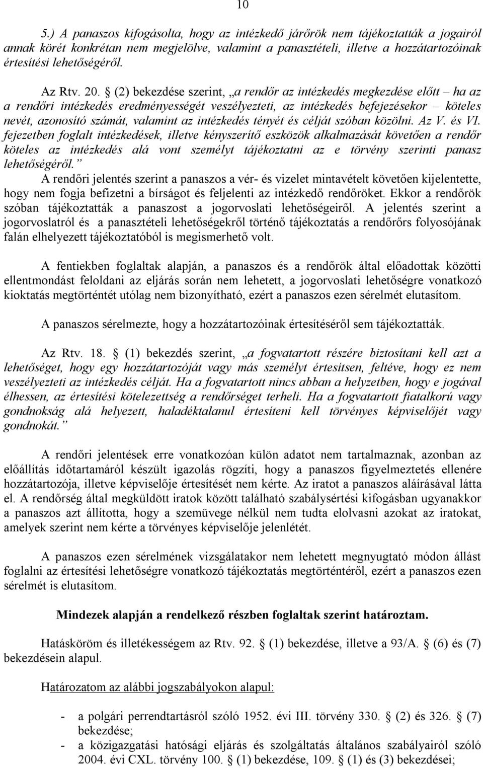 (2) bekezdése szerint, a rendőr az intézkedés megkezdése előtt ha az a rendőri intézkedés eredményességét veszélyezteti, az intézkedés befejezésekor köteles nevét, azonosító számát, valamint az