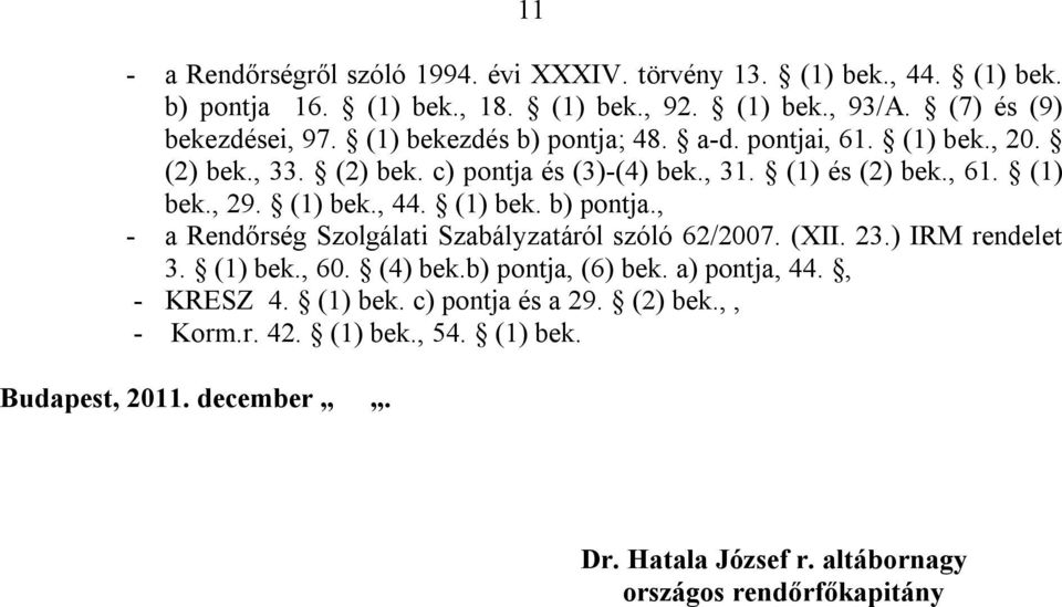 (1) bek. b) pontja., - a Rendőrség Szolgálati Szabályzatáról szóló 62/2007. (XII. 23.) IRM rendelet 3. (1) bek., 60. (4) bek.b) pontja, (6) bek. a) pontja, 44.