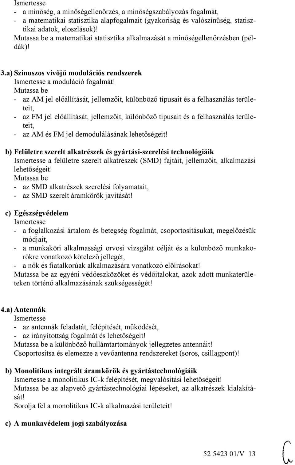 - az AM jel előállítását, jellemzőit, különböző típusait és a felhasználás területeit, - az FM jel előállítását, jellemzőit, különböző típusait és a felhasználás területeit, - az AM és FM jel