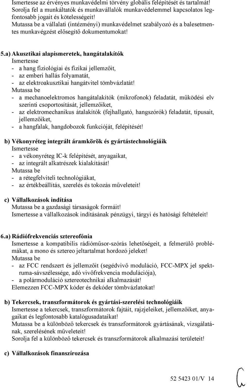 a) Akusztikai alapismeretek, hangátalakítók - a hang fiziológiai és fizikai jellemzőit, - az emberi hallás folyamatát, - az elektroakusztikai hangátvitel tömbvázlatát!