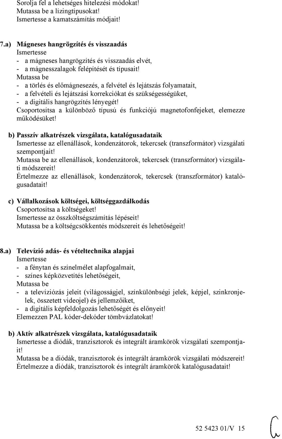 - a törlés és előmágnesezés, a felvétel és lejátszás folyamatait, - a felvételi és lejátszási korrekciókat és szükségességüket, - a digitális hangrögzítés lényegét!