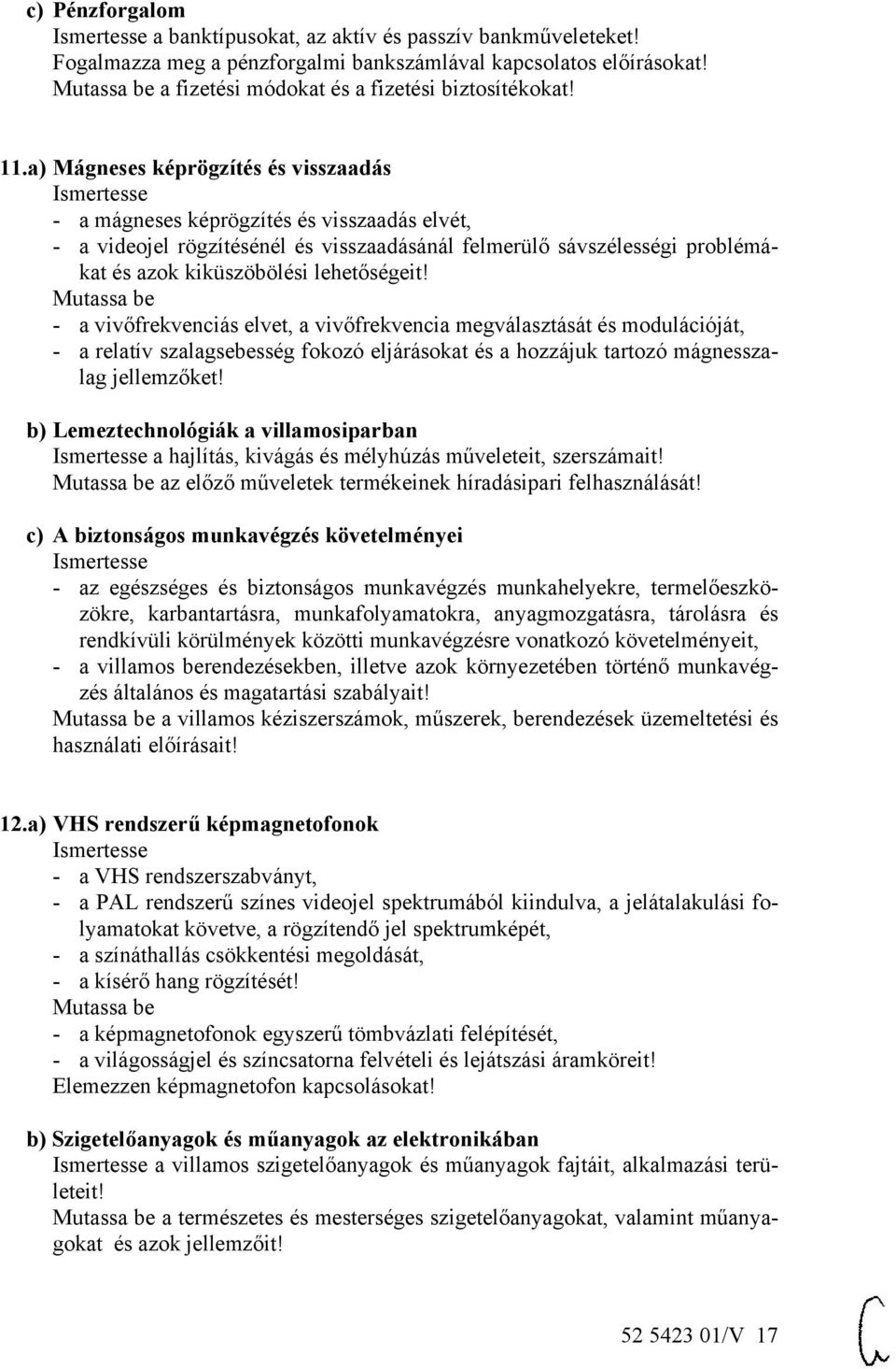 - a vivőfrekvenciás elvet, a vivőfrekvencia megválasztását és modulációját, - a relatív szalagsebesség fokozó eljárásokat és a hozzájuk tartozó mágnesszalag jellemzőket!