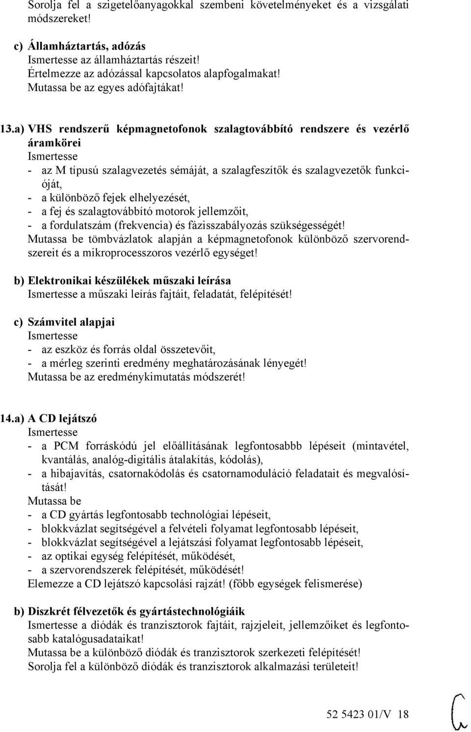 a) VHS rendszerű képmagnetofonok szalagtovábbító rendszere és vezérlő áramkörei - az M típusú szalagvezetés sémáját, a szalagfeszítők és szalagvezetők funkcióját, - a különböző fejek elhelyezését, -