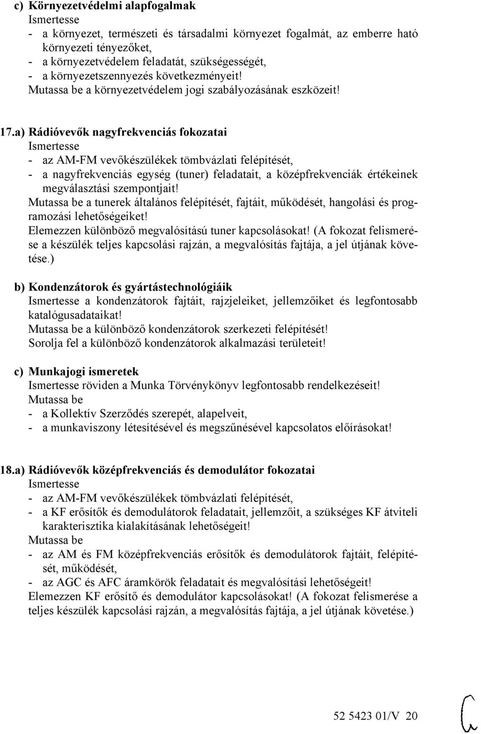 a) Rádióvevők nagyfrekvenciás fokozatai - az AM-FM vevőkészülékek tömbvázlati felépítését, - a nagyfrekvenciás egység (tuner) feladatait, a középfrekvenciák értékeinek megválasztási szempontjait!