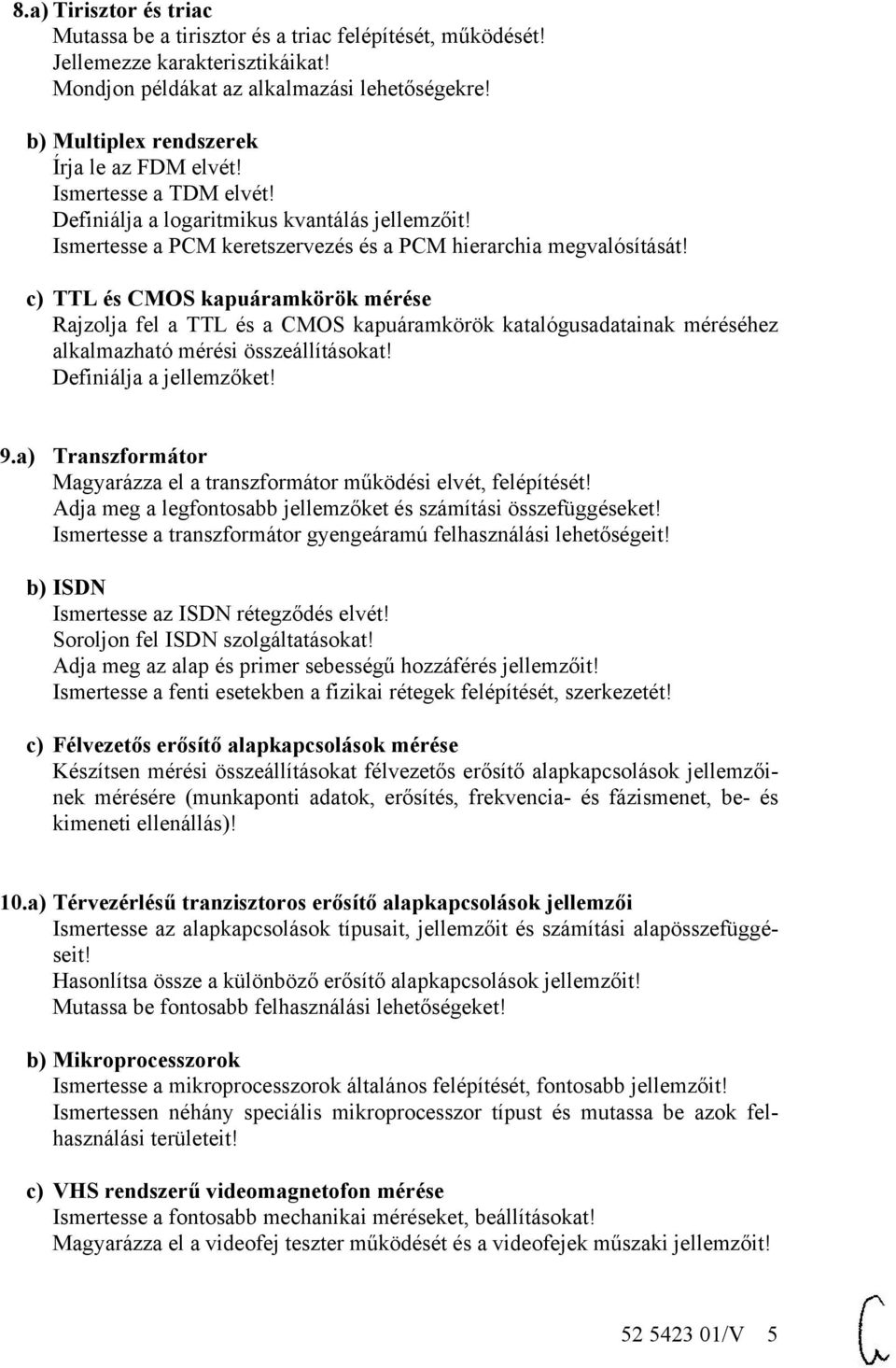 c) TTL és CMOS kapuáramkörök mérése Rajzolja fel a TTL és a CMOS kapuáramkörök katalógusadatainak méréséhez alkalmazható mérési összeállításokat! Definiálja a jellemzőket! 9.