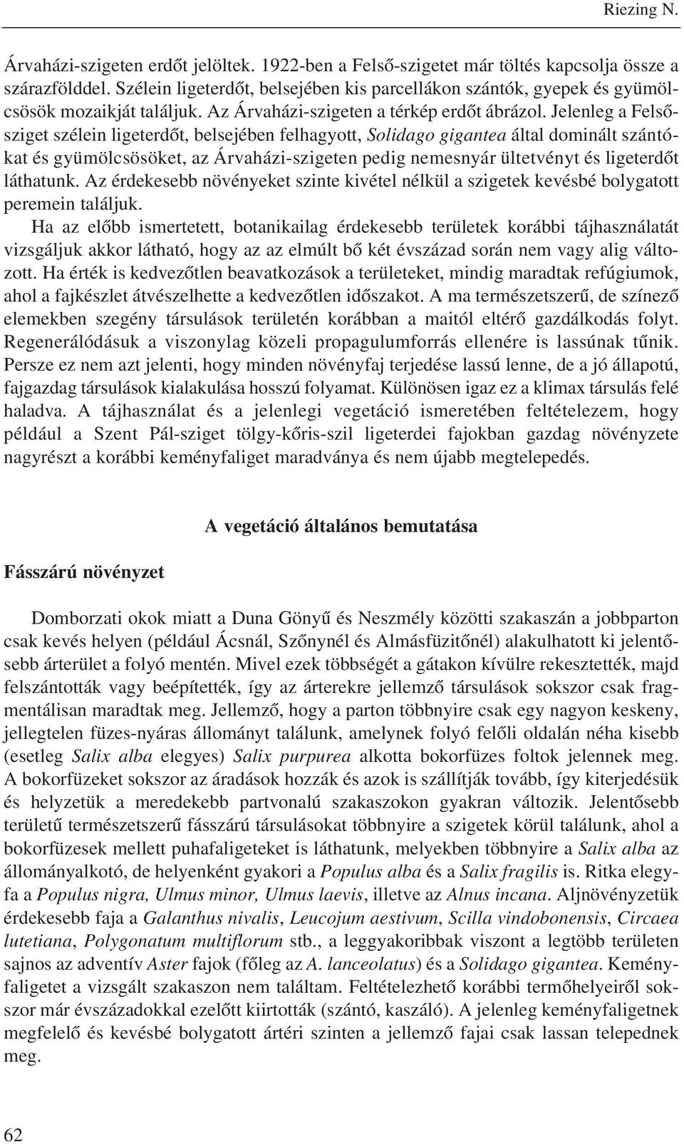 Jelenleg a Felsõsziget szélein ligeterdõt, belsejében felhagyott, Solidago gigantea által dominált szántókat és gyümölcsösöket, az Árvaházi-szigeten pedig nemesnyár ültetvényt és ligeterdõt láthatunk.