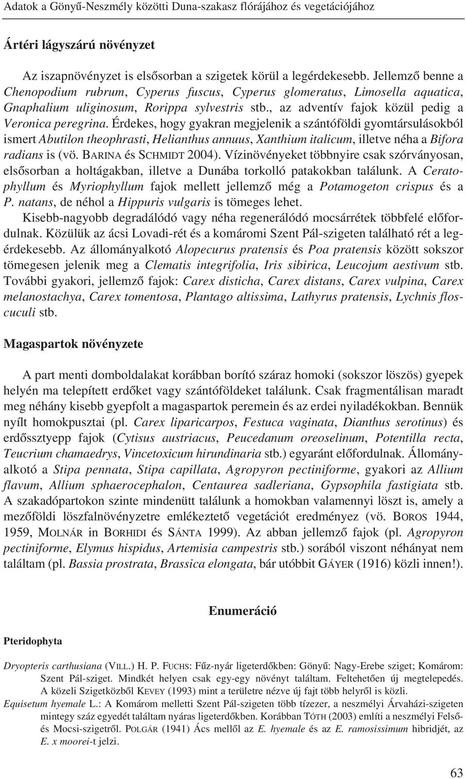 Érdekes, hogy gyakran megjelenik a szántóföldi gyomtársulásokból ismert Abutilon theophrasti, Helianthus annuus, Xanthium italicum, illetve néha a Bifora radians is (vö. BARINA és SCHMIDT 2004).