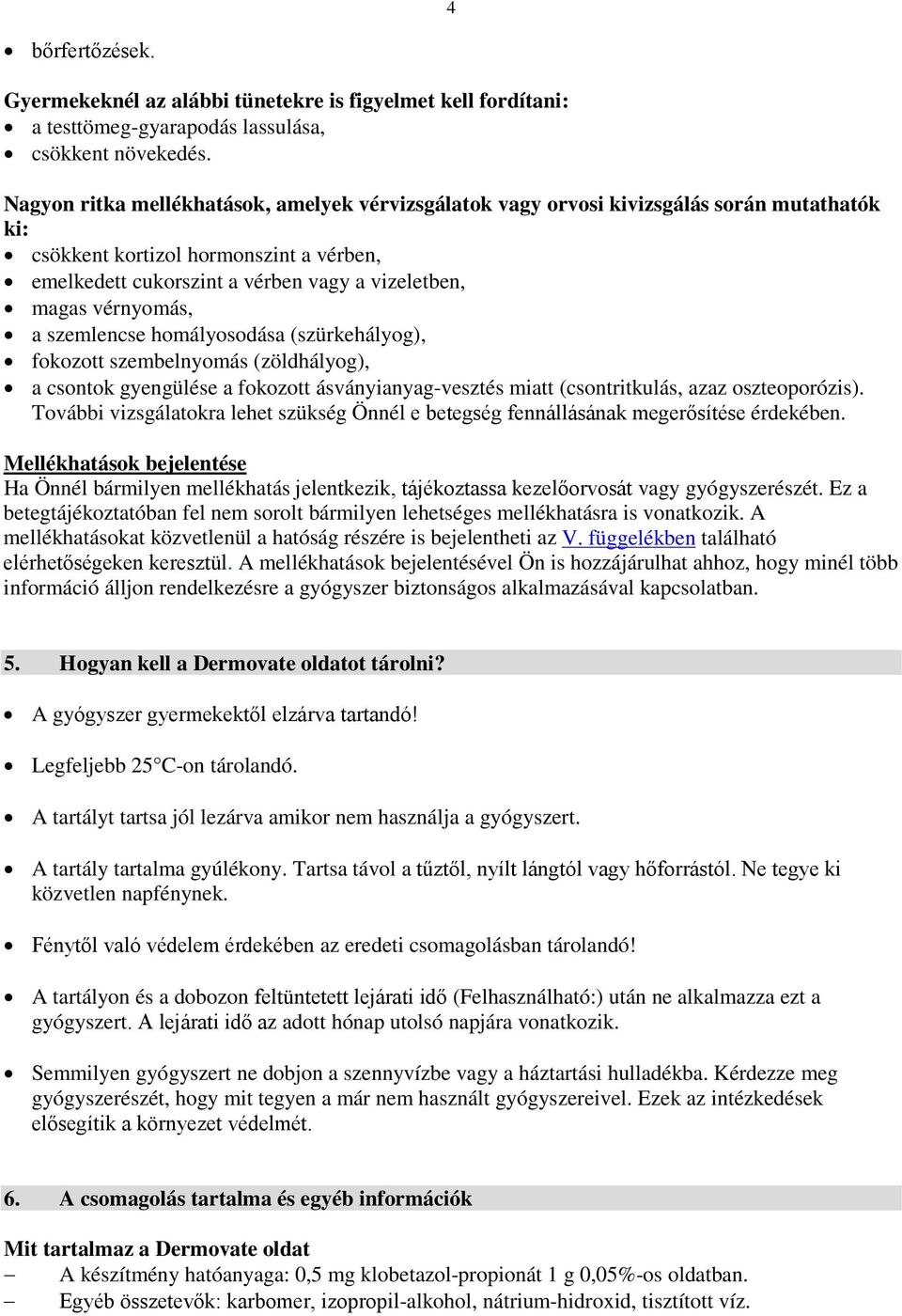 vérnyomás, a szemlencse homályosodása (szürkehályog), fokozott szembelnyomás (zöldhályog), a csontok gyengülése a fokozott ásványianyag-vesztés miatt (csontritkulás, azaz oszteoporózis).