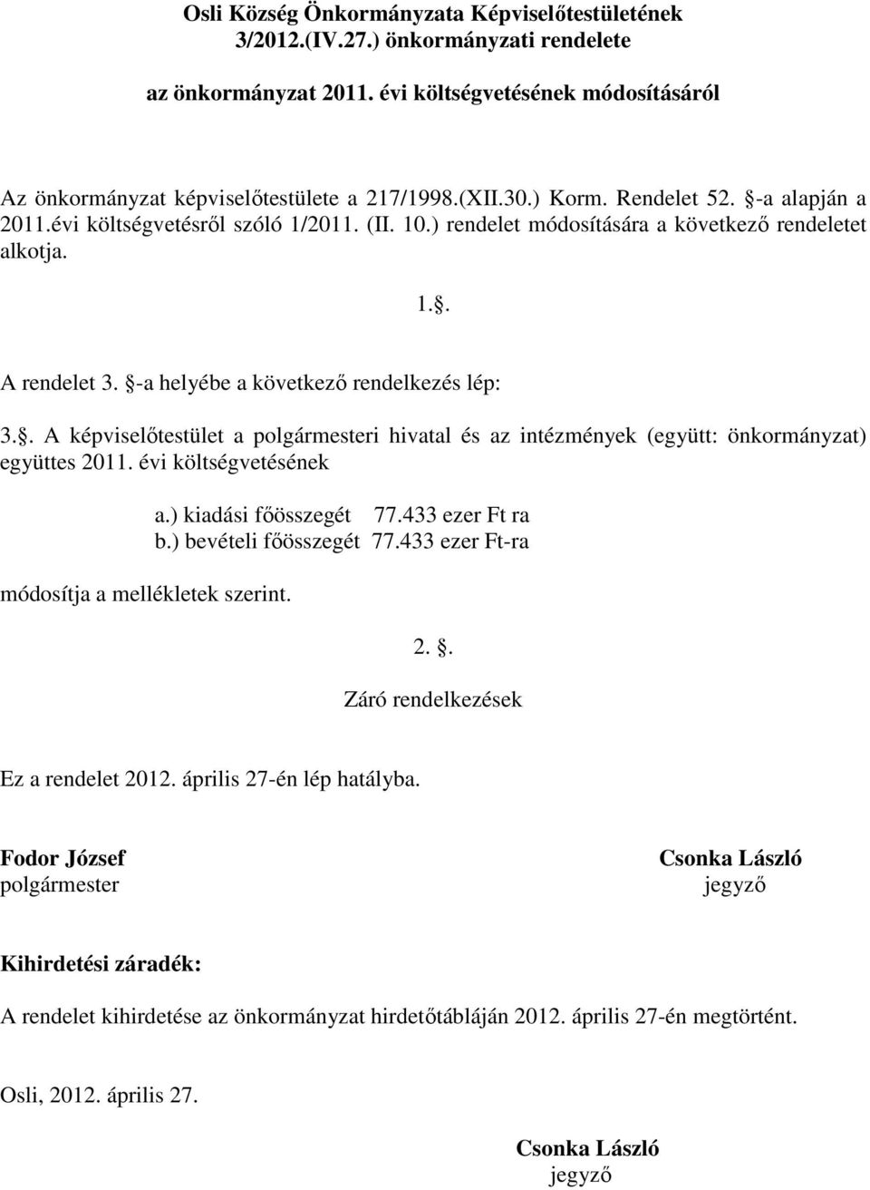 . A képviselőtestület a polgármesteri hivatal és az intézmények (együtt: önkormányzat) együttes 2011. évi költségvetésének módosítja a mellékletek szerint. a.) kiadási főösszegét 77.433 ezer Ft ra b.