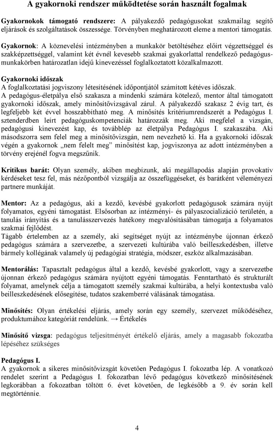 Gyakornok: A köznevelési intézményben a munkakör betöltéséhez előírt végzettséggel és szakképzettséggel, valamint két évnél kevesebb szakmai gyakorlattal rendelkező pedagógusmunkakörben határozatlan