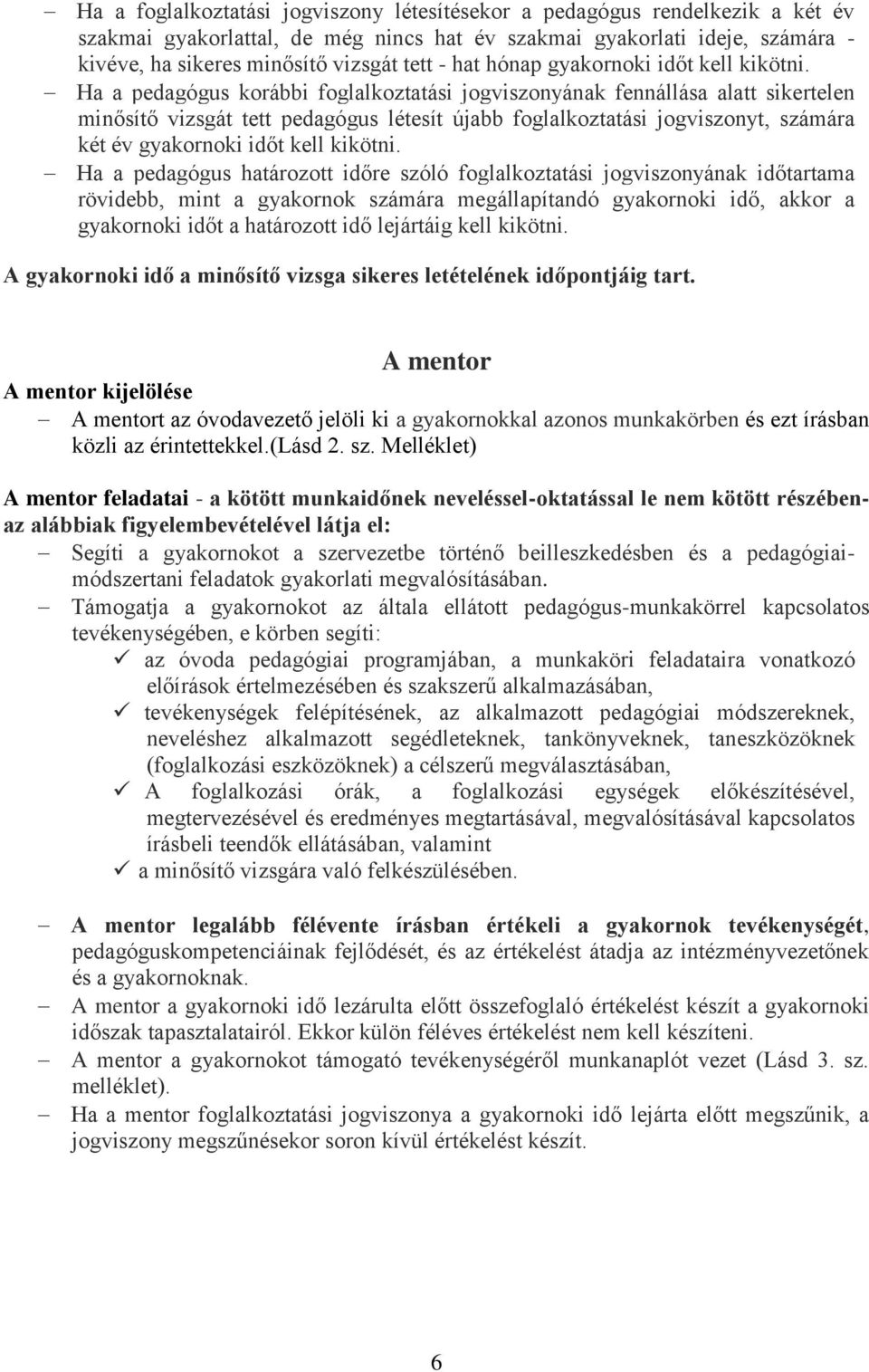 Ha a pedagógus korábbi foglalkoztatási jogviszonyának fennállása alatt sikertelen minősítő vizsgát tett pedagógus létesít újabb foglalkoztatási jogviszonyt, számára két év gyakornoki időt kell