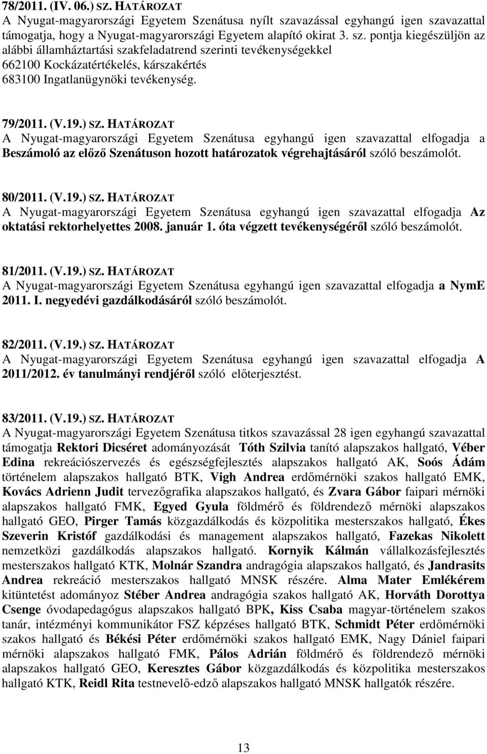 HATÁROZAT Beszámoló az előző Szenátuson hozott határozatok végrehajtásáról szóló beszámolót. 80/2011. (V.19.) SZ.