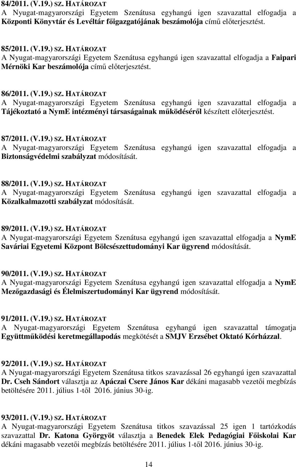 89/2011. (V.19.) SZ. HATÁROZAT NymE Saváriai Egyetemi Központ Bölcsészettudományi Kar ügyrend módosítását. 90/2011. (V.19.) SZ. HATÁROZAT NymE Mezőgazdasági és Élelmiszertudományi Kar ügyrend módosítását.