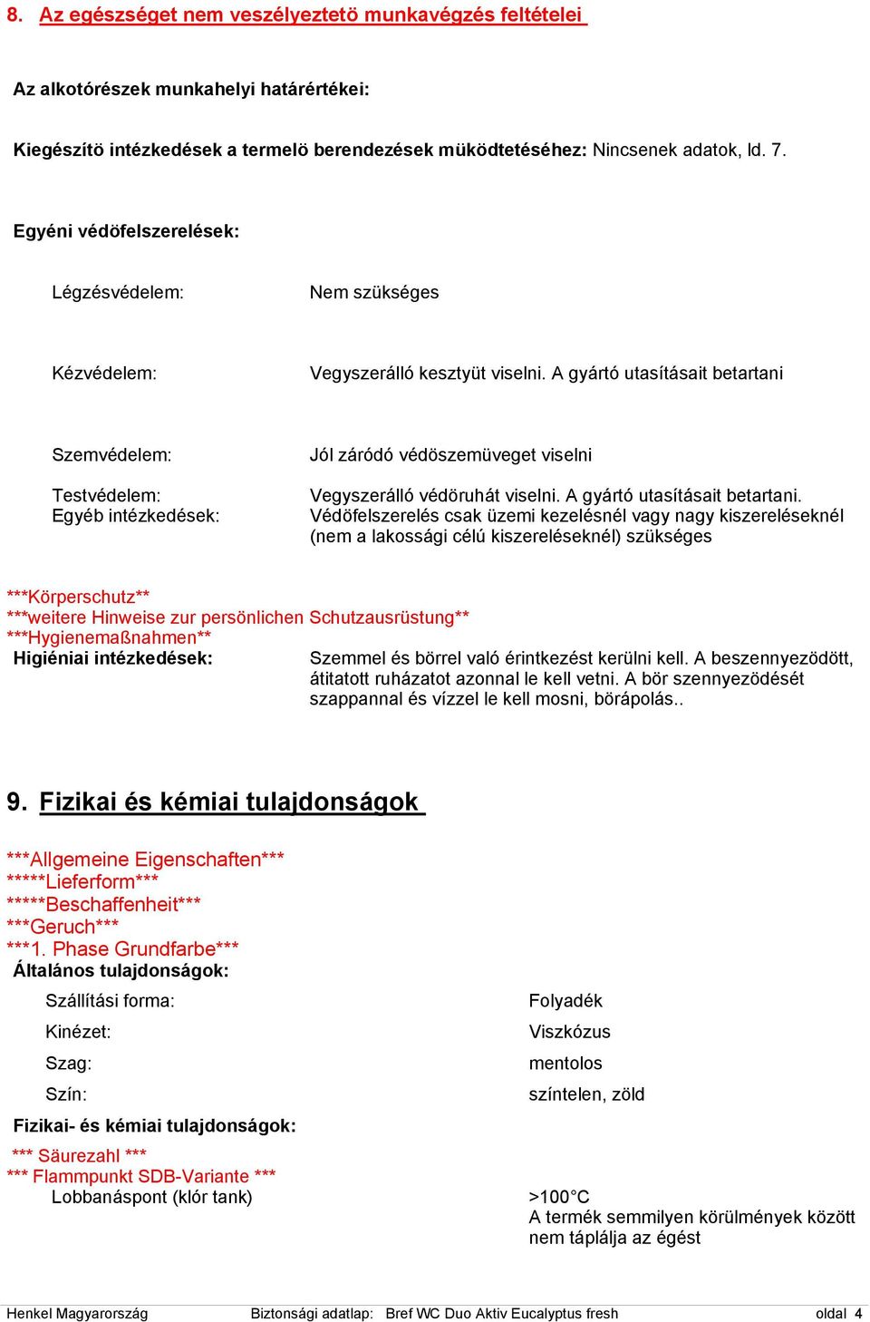 A gyártó utasításait betartani Szemvédelem: Testvédelem: Egyéb intézkedések: Jól záródó védöszemüveget viselni Vegyszerálló védöruhát viselni. A gyártó utasításait betartani.