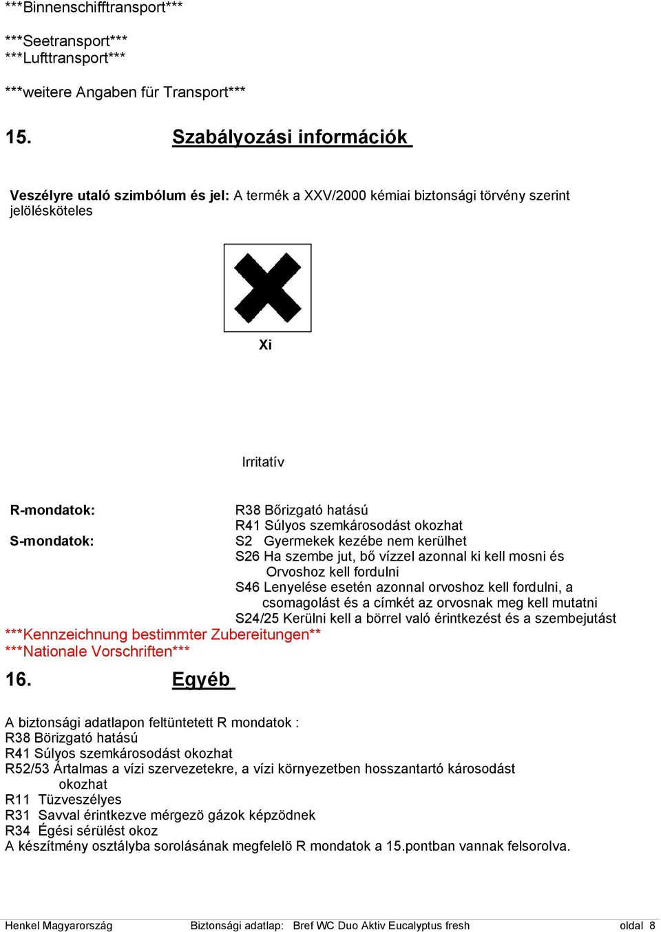okozhat S-mondatok: S2 Gyermekek kezébe nem kerülhet S26 Ha szembe jut, bő vízzel azonnal ki kell mosni és Orvoshoz kell fordulni S46 Lenyelése esetén azonnal orvoshoz kell fordulni, a csomagolást és