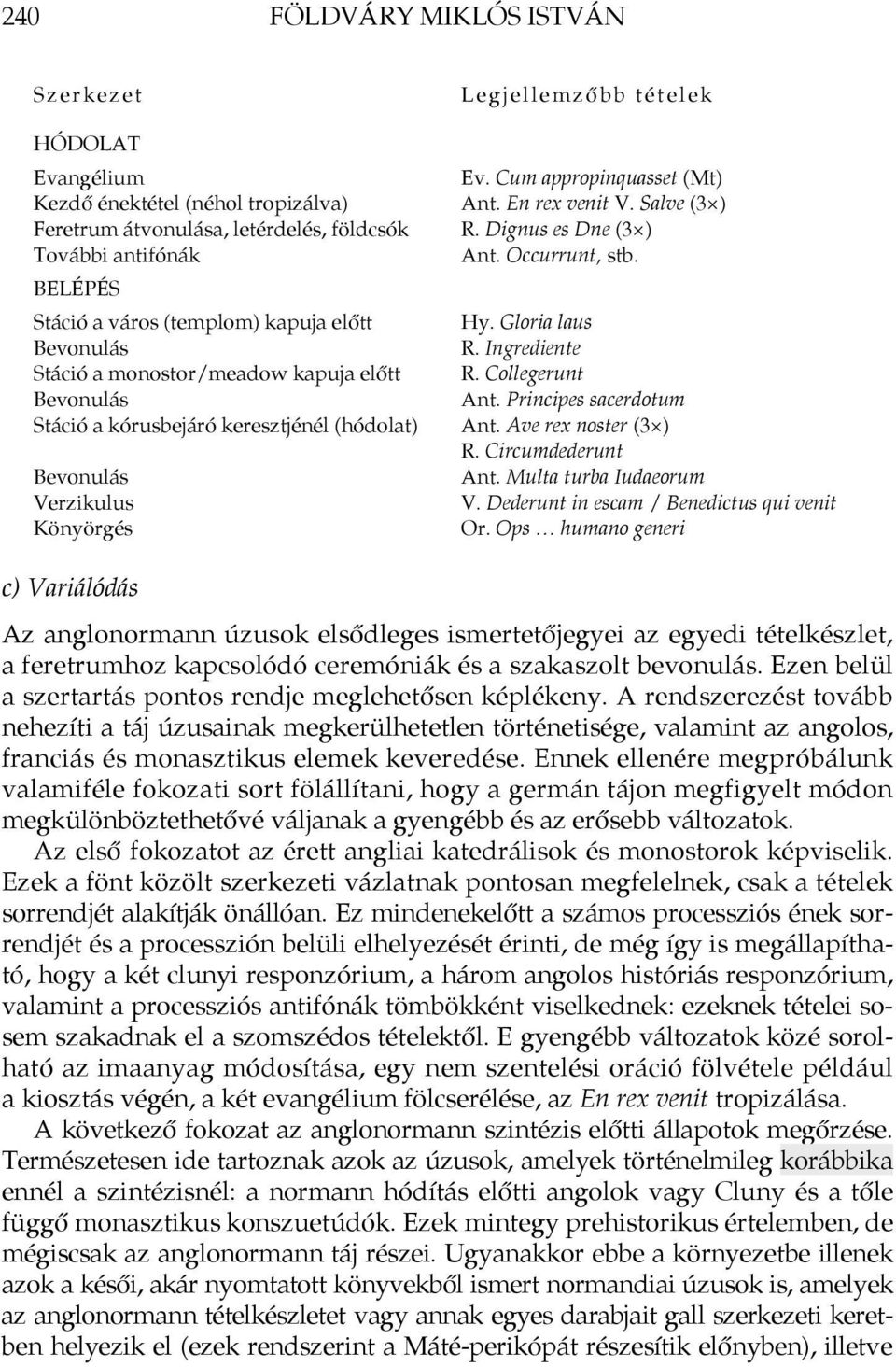 En rex venit V. Salve (3 ) R. Dignus es Dne (3 ) Ant. Occurrunt, stb. Hy. Gloria laus R. Ingrediente R. Collegerunt Ant. Principes sacerdotum Ant. Ave rex noster (3 ) R. Circumdederunt Ant.