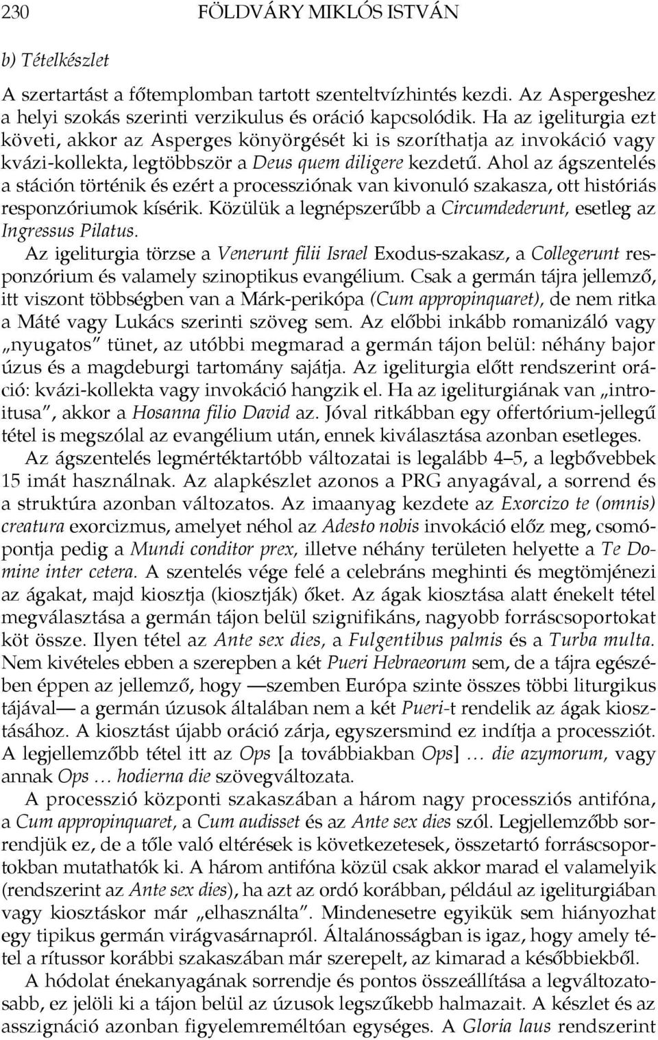 Ahol az ágszentelés a stáción történik és ezért a processziónak van kivonuló szakasza, ott históriás responzóriumok kísérik. Közülük a legnépszerűbb a Circumdederunt, esetleg az Ingressus Pilatus.