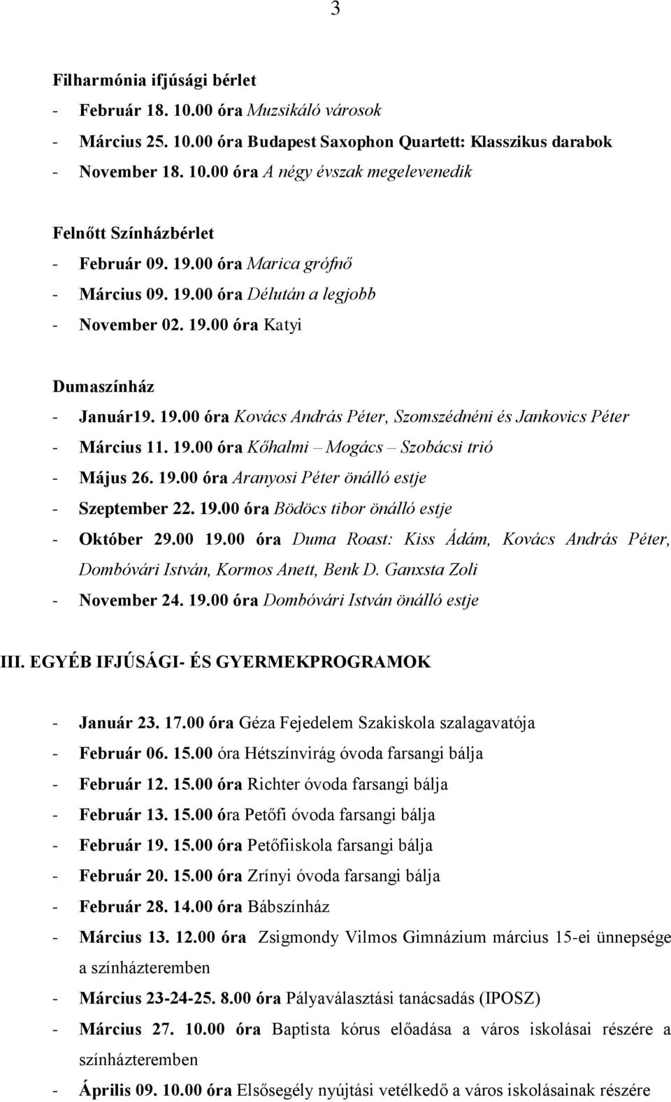 19.00 óra Kőhalmi Mogács Szobácsi trió - Május 26. 19.00 óra Aranyosi Péter önálló estje - Szeptember 22. 19.00 óra Bödöcs tibor önálló estje - Október 29.00 19.