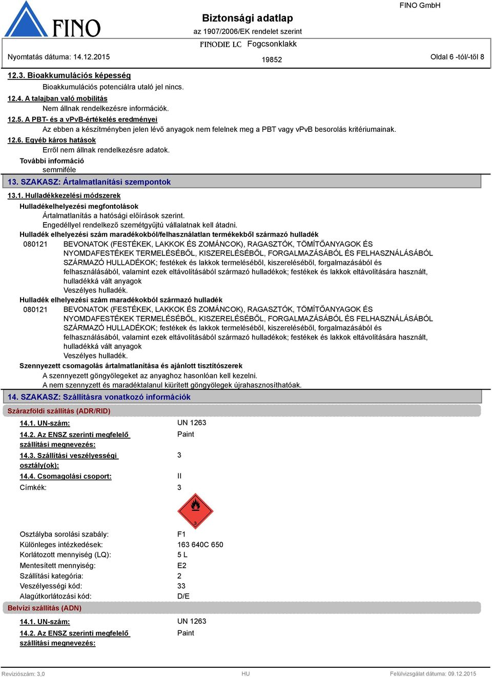 Egyéb káros hatások Erről nem állnak rendelkezésre adatok. 1. SZAKASZ: Ártalmatlanítási szempontok 1.1. Hulladékkezelési módszerek Hulladékelhelyezési megfontolások Ártalmatlanítás a hatósági előírások szerint.