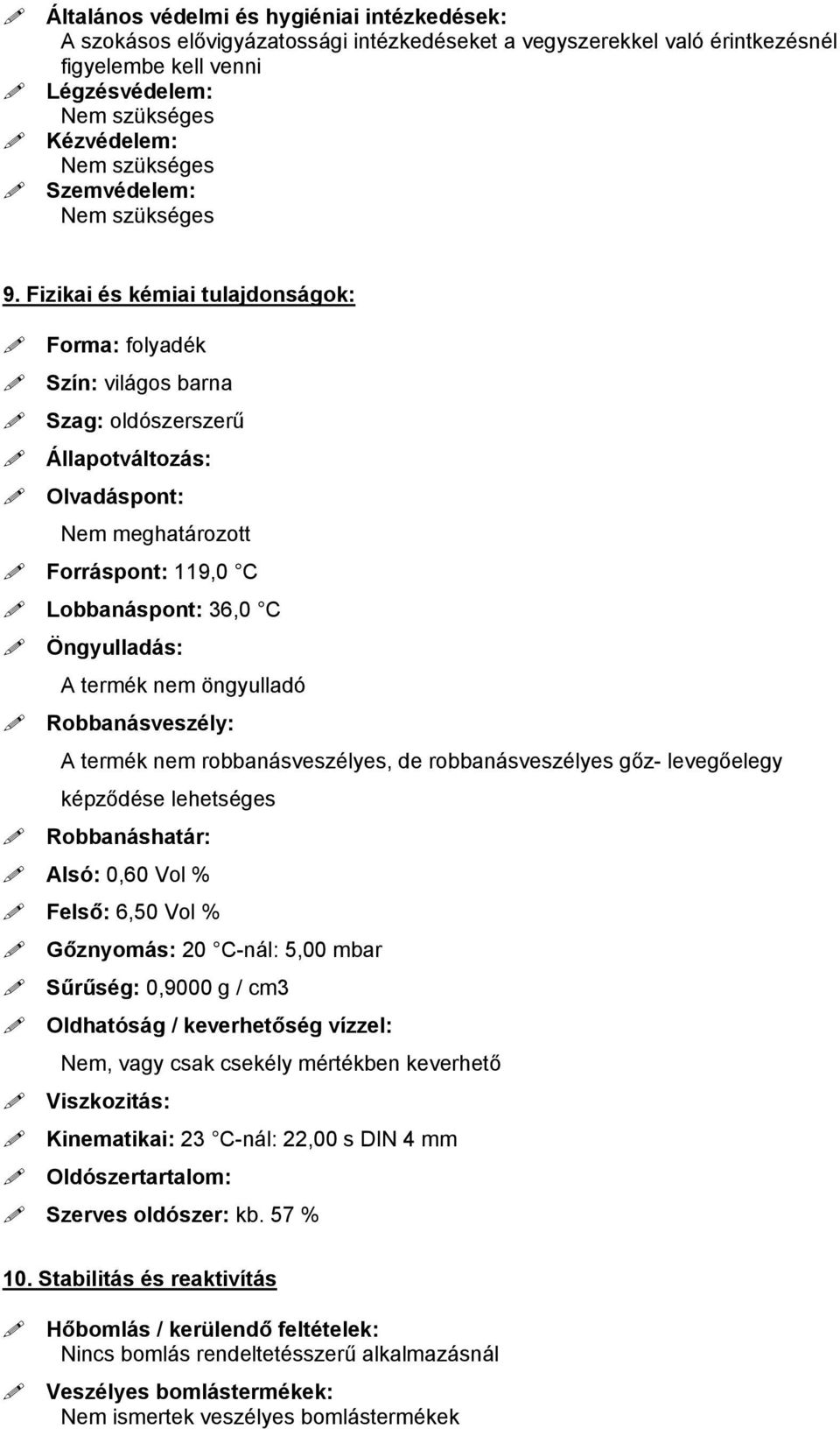 Fizikai és kémiai tulajdonságok: Forma: folyadék Szín: világos barna Szag: oldószerszerű Állapotváltozás: Olvadáspont: Nem meghatározott Forráspont: 119,0 C Lobbanáspont: 36,0 C Öngyulladás: A termék