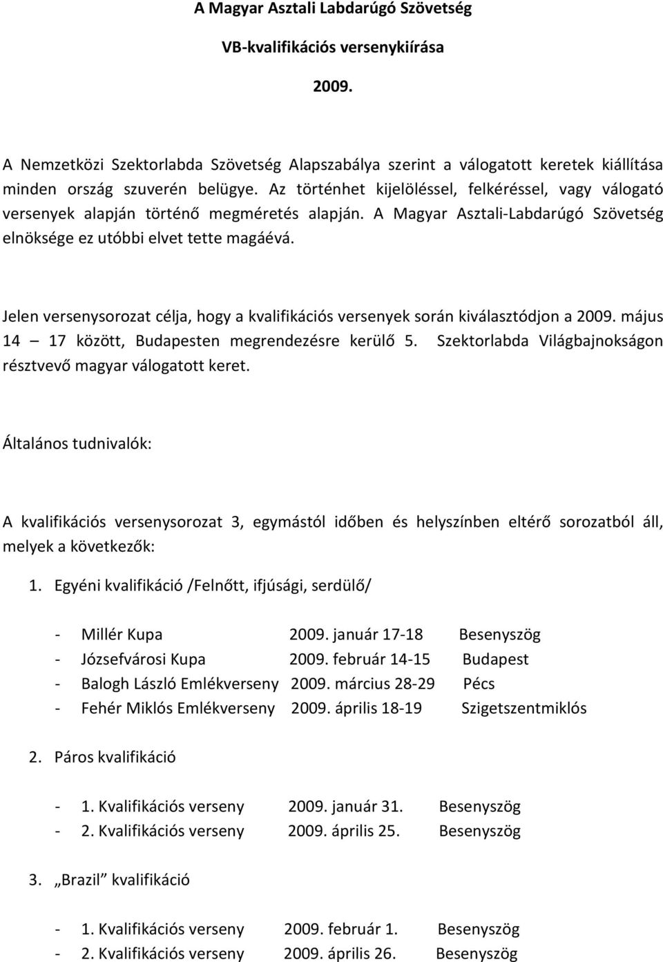 Jelen versenysorozat célja, hogy a kvalifikációs versenyek során kiválasztódjon a 2009. május 14 17 között, Budapesten megrendezésre kerülő 5.