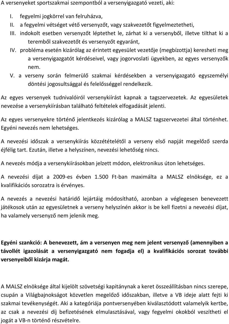 probléma esetén kizárólag az érintett egyesület vezetője (megbízottja) keresheti meg a versenyigazgatót kérdéseivel, vagy jogorvoslati ügyekben, az egyes versenyzők nem. V.