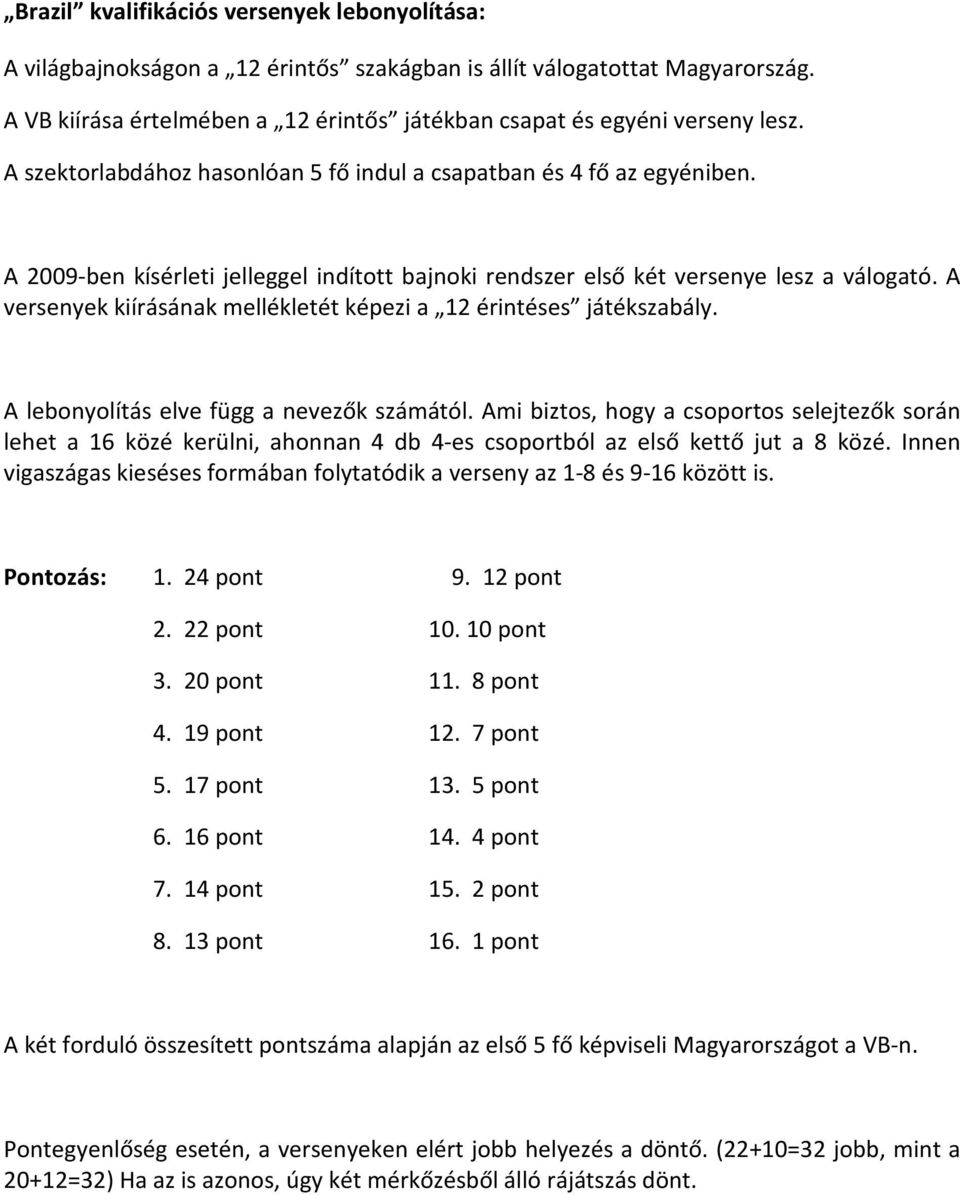 A versenyek kiírásának mellékletét képezi a 12 érintéses játékszabály. A lebonyolítás elve függ a nevezők számától.