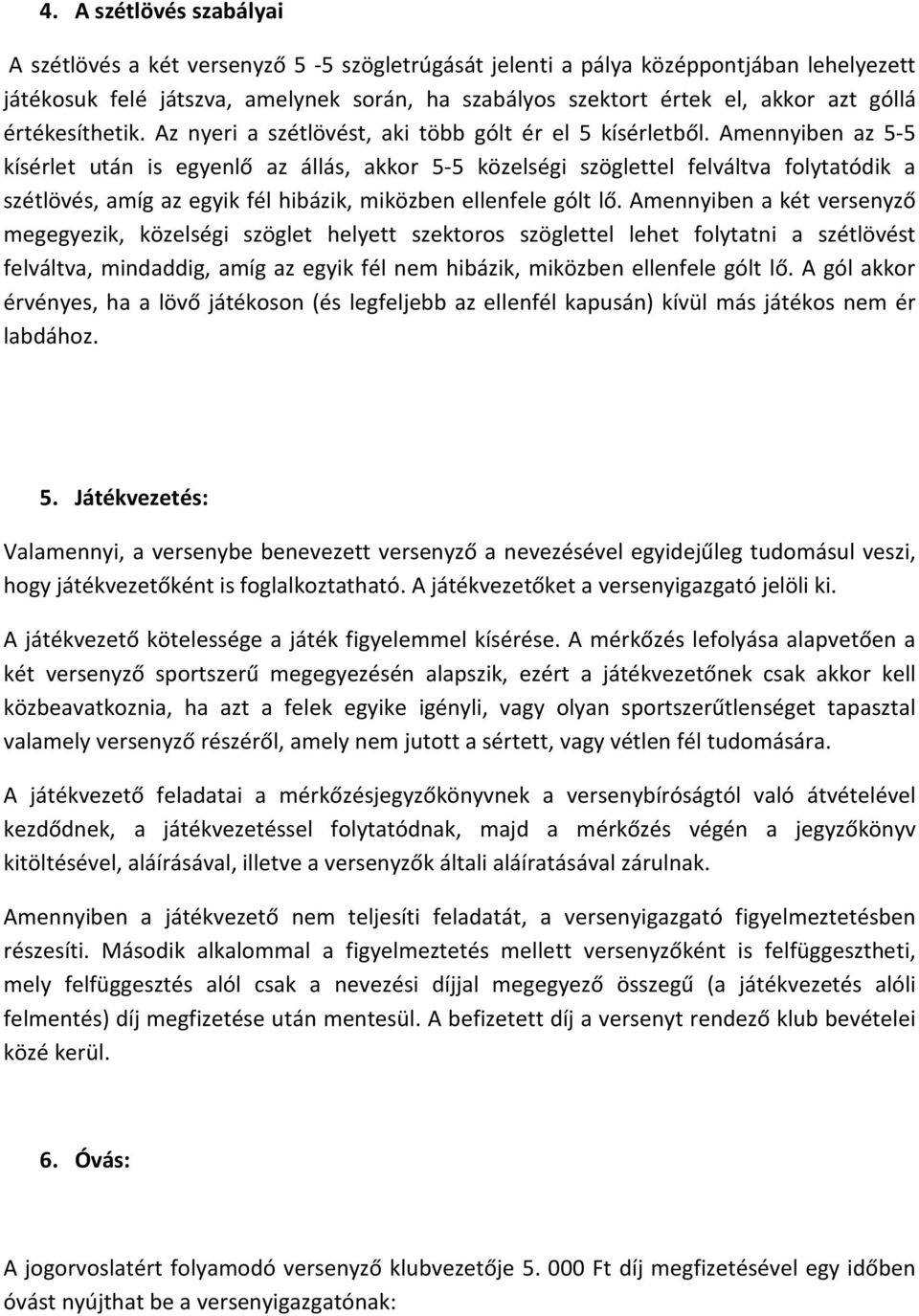 Amennyiben az 5-5 kísérlet után is egyenlő az állás, akkor 5-5 közelségi szöglettel felváltva folytatódik a szétlövés, amíg az egyik fél hibázik, miközben ellenfele gólt lő.