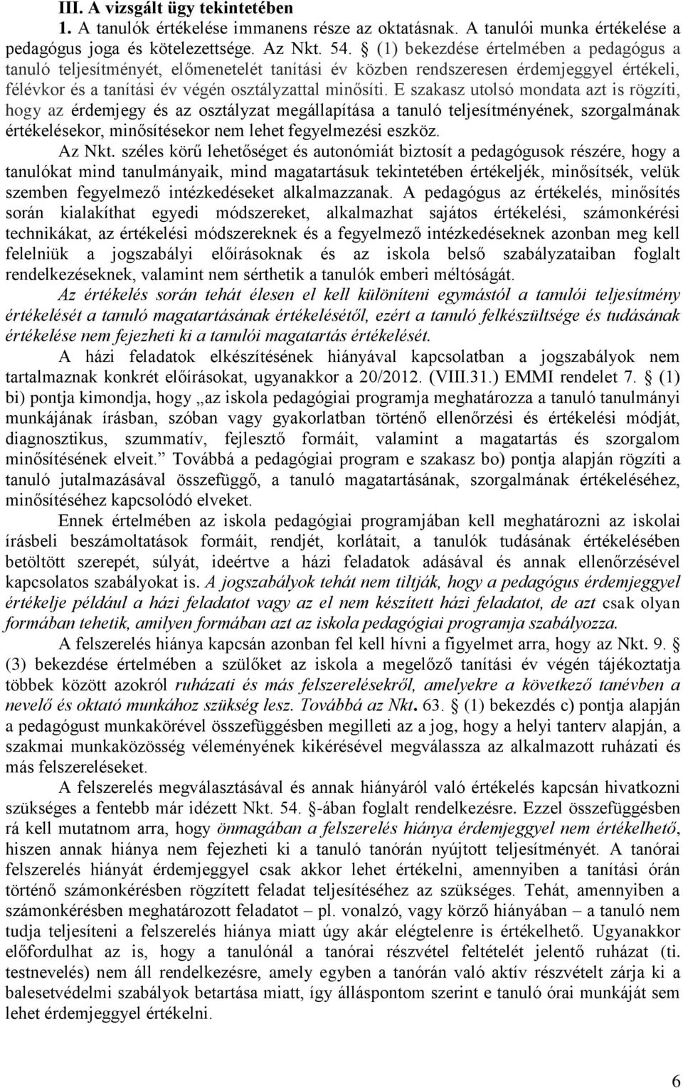 E szakasz utolsó mondata azt is rögzíti, hogy az érdemjegy és az osztályzat megállapítása a tanuló teljesítményének, szorgalmának értékelésekor, minősítésekor nem lehet fegyelmezési eszköz. Az Nkt.