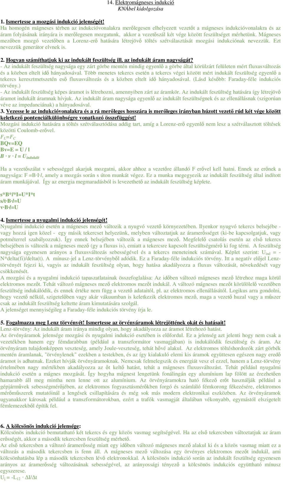 között feszültséget mérhetünk. Mágneses mezőben mozgó vezetőben a Lorenz-erő hatására létrejövő töltés szétválasztását mozgási indukciónak nevezzük. Ezt nevezzük generátor elvnek is. 2.