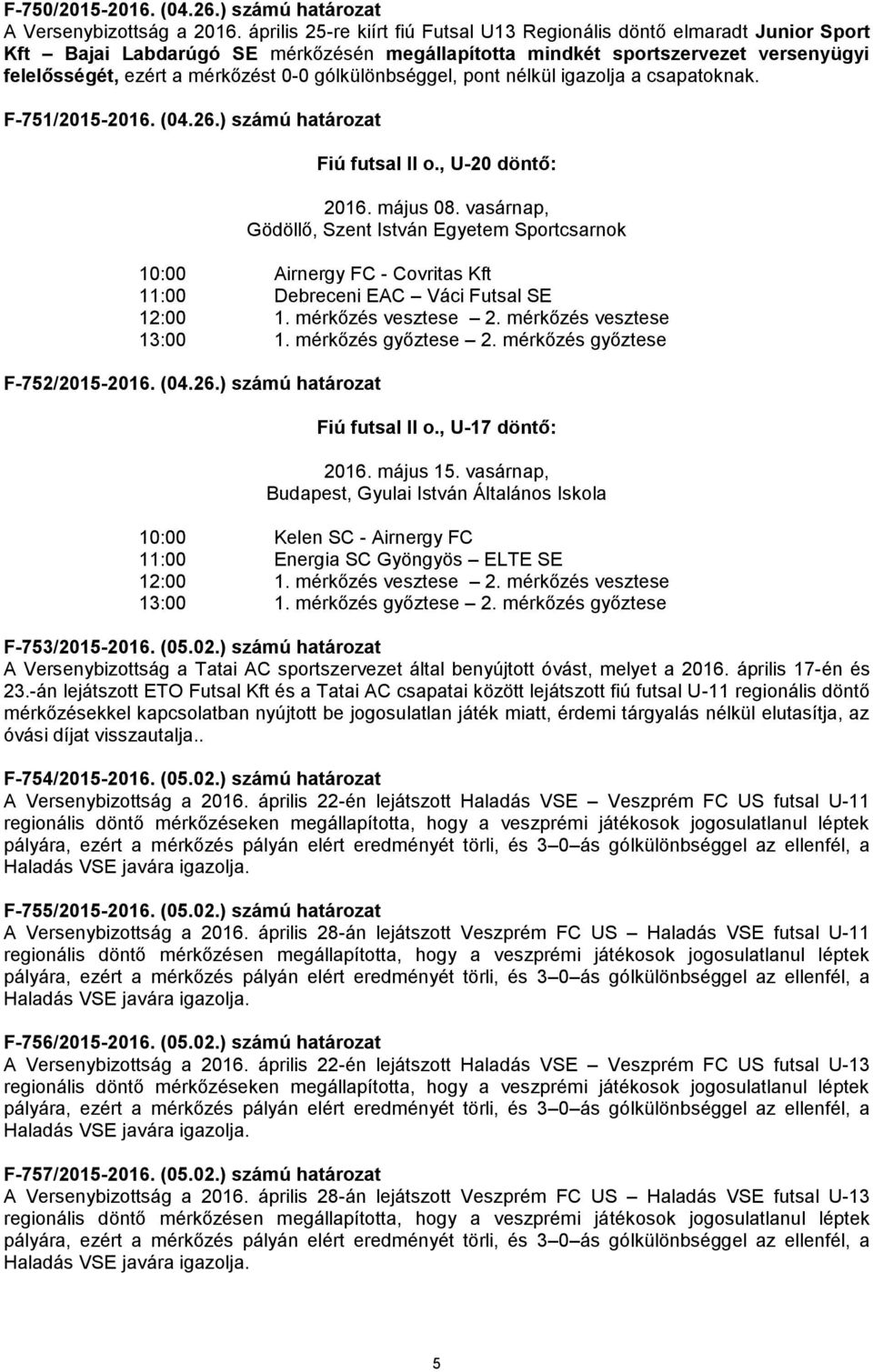 gólkülönbséggel, pont nélkül igazolja a csapatoknak. F-751/2015-2016. (04.26.) számú határozat Fiú futsal II o., U-20 döntő: 2016. május 08.