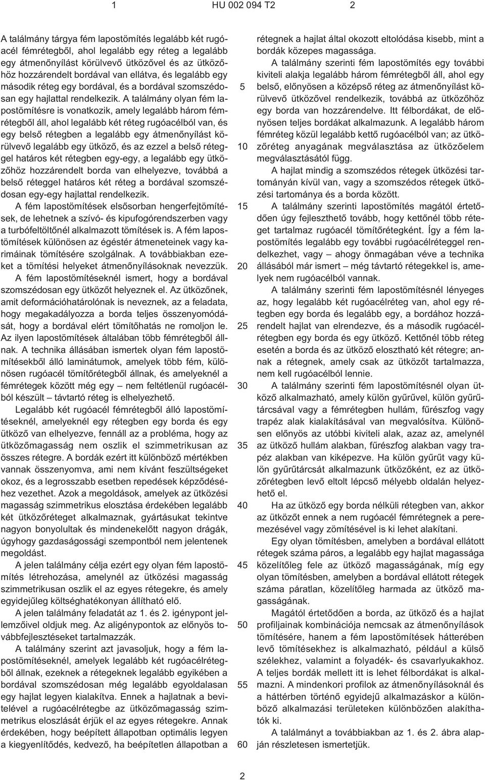 A találmány olyan fém lapostömítésre is vonatkozik, amely legalább három fémrétegbõl áll, ahol legalább két réteg rugóacélból van, és egy belsõ rétegben a legalább egy átmenõnyílást körülvevõ