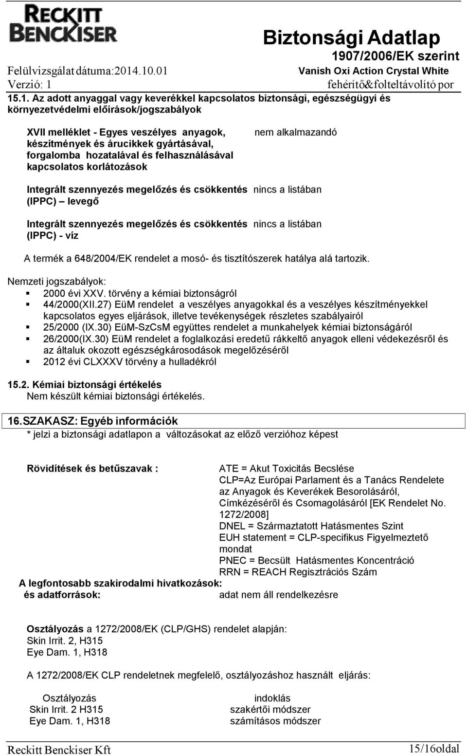 megelőzés és csökkentés nincs a listában (IPPC) - víz A termék a 648/2004/EK rendelet a mosó- és tisztítószerek hatálya alá tartozik. Nemzeti jogszabályok: 2000 évi XXV.