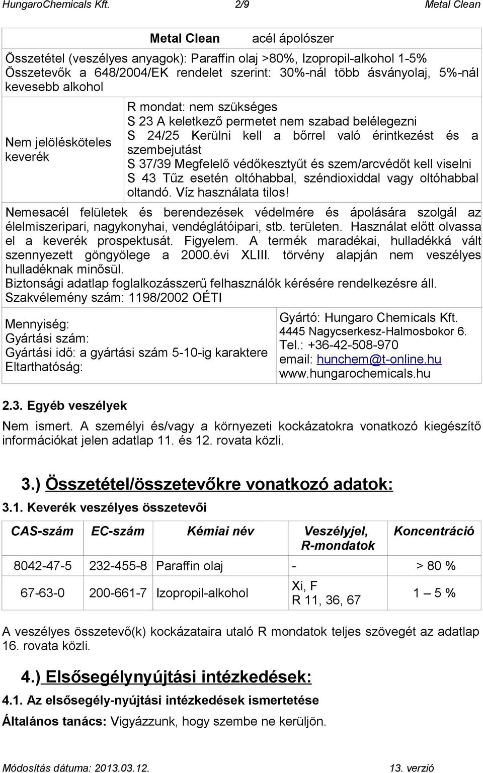 kevesebb alkohol Nem jelölésköteles keverék R mondat: nem szükséges S 23 A keletkező permetet nem szabad belélegezni S 24/25 Kerülni kell a bőrrel való érintkezést és a szembejutást S 37/39 Megfelelő