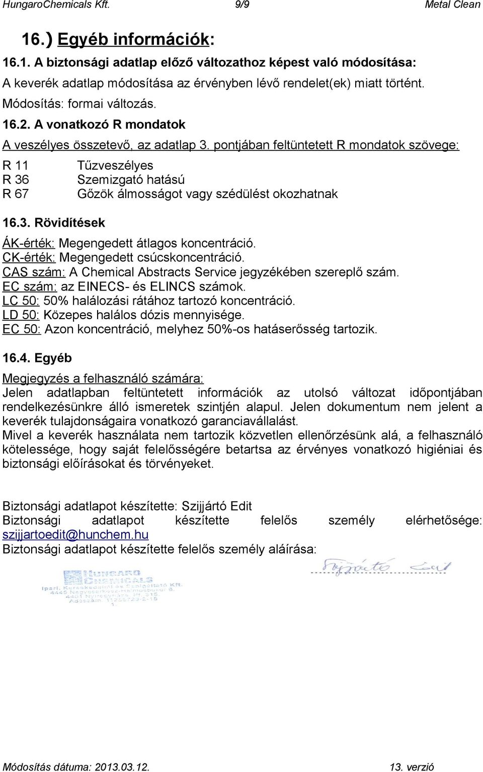 pontjában feltüntetett R mondatok szövege: R 11 R 36 R 67 16.3. Rövidítések Tűzveszélyes Szemizgató hatású Gőzök álmosságot vagy szédülést okozhatnak ÁK-érték: Megengedett átlagos koncentráció.