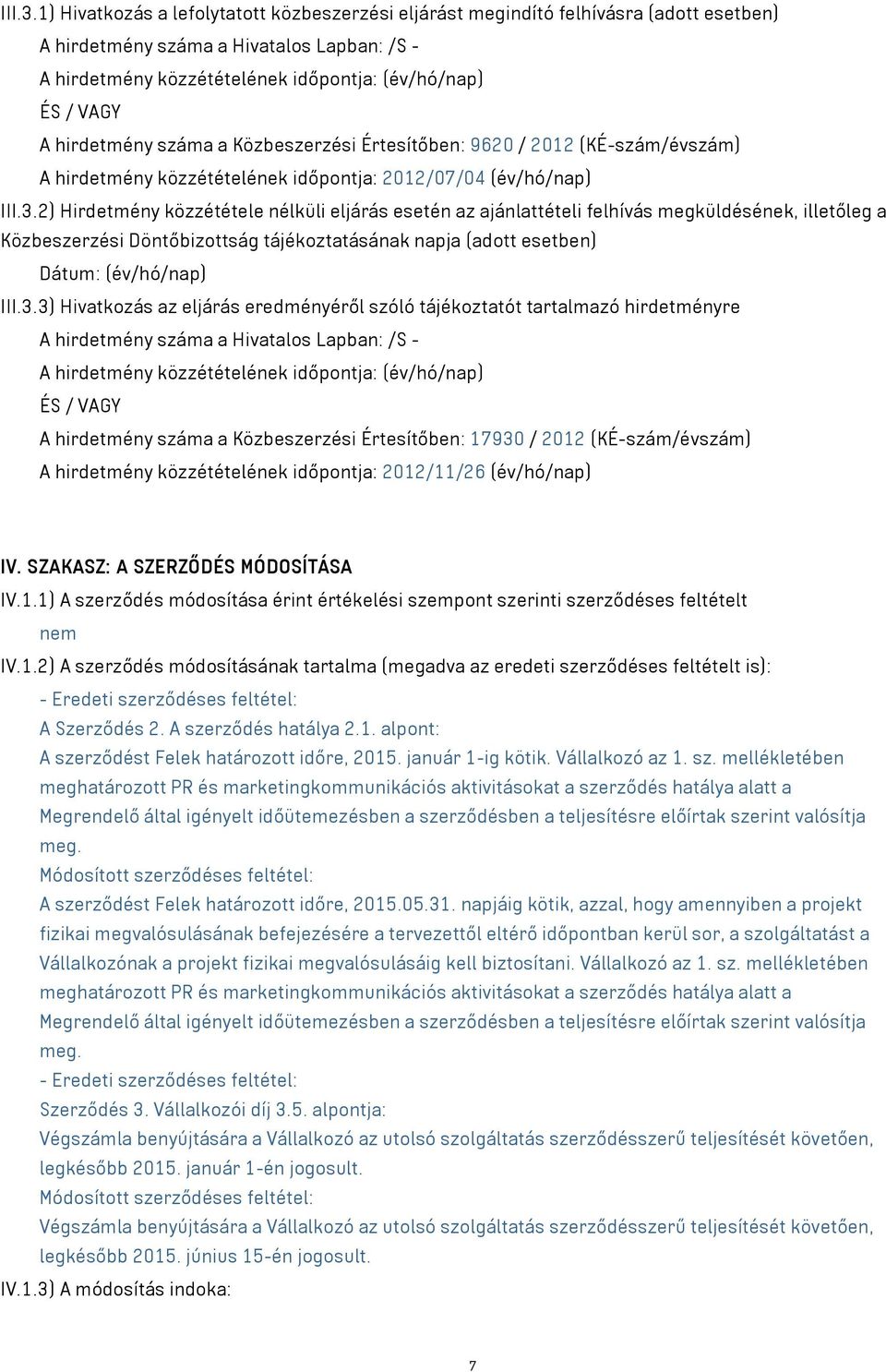 hirdetmény száma a Közbeszerzési Értesítőben: 9620 / 2012 (KÉ-szám/évszám) A hirdetmény közzétételének időpontja: 2012/07/04 (év/hó/nap) 2) Hirdetmény közzététele nélküli eljárás esetén az