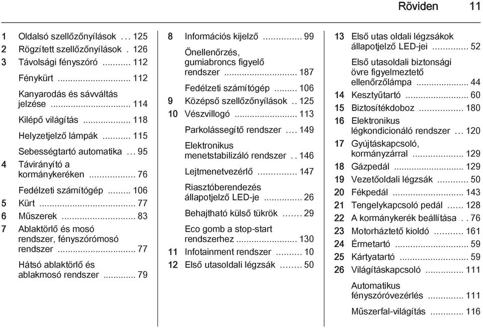.. 83 7 Ablaktörlő és mosó rendszer, fényszórómosó rendszer... 77 Hátsó ablaktörlő és ablakmosó rendszer... 79 8 Információs kijelző... 99 Önellenőrzés, gumiabroncs figyelő rendszer.