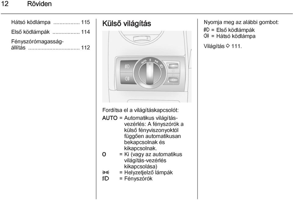 Fordítsa el a világításkapcsolót: AUTO = Automatikus világításvezérlés: A fényszórók a külső fényviszonyoktól
